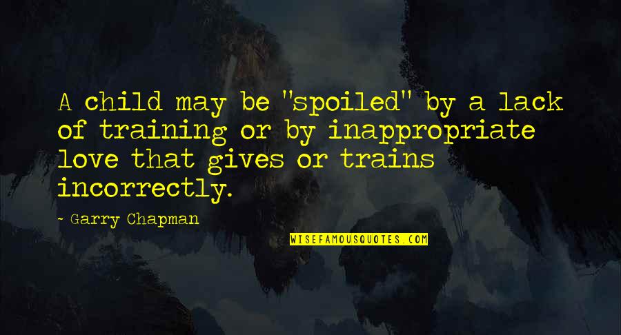 It Is Not A Lack Of Love Quotes By Garry Chapman: A child may be "spoiled" by a lack