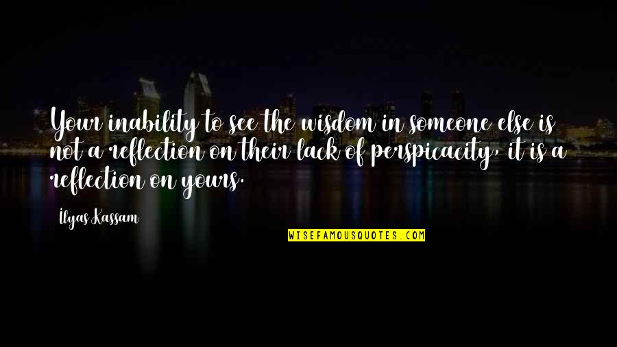 It Is Not A Lack Of Love Quotes By Ilyas Kassam: Your inability to see the wisdom in someone