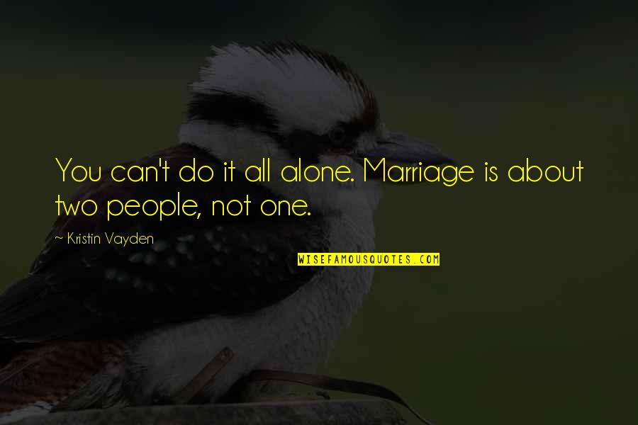 It Is Not All About You Quotes By Kristin Vayden: You can't do it all alone. Marriage is It Is Not All About You Quotes By Kristin Vayden: You can't do it all alone. Marriage is