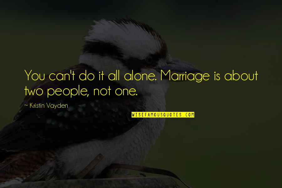 It Is Not All About You Quotes By Kristin Vayden: You can't do it all alone. Marriage is