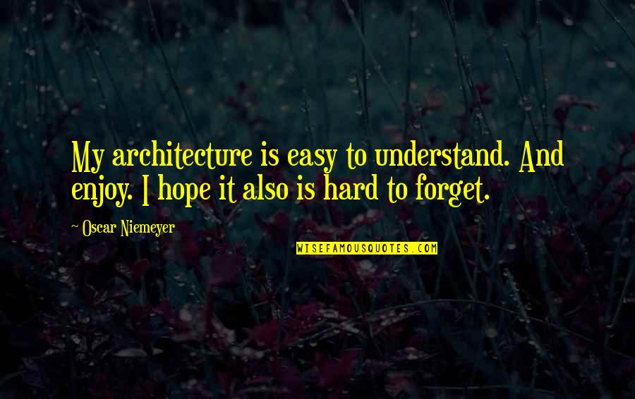 It Is Not Easy To Forget Quotes By Oscar Niemeyer: My architecture is easy to understand. And enjoy. It Is Not Easy To Forget Quotes By Oscar Niemeyer: My architecture is easy to understand. And enjoy.