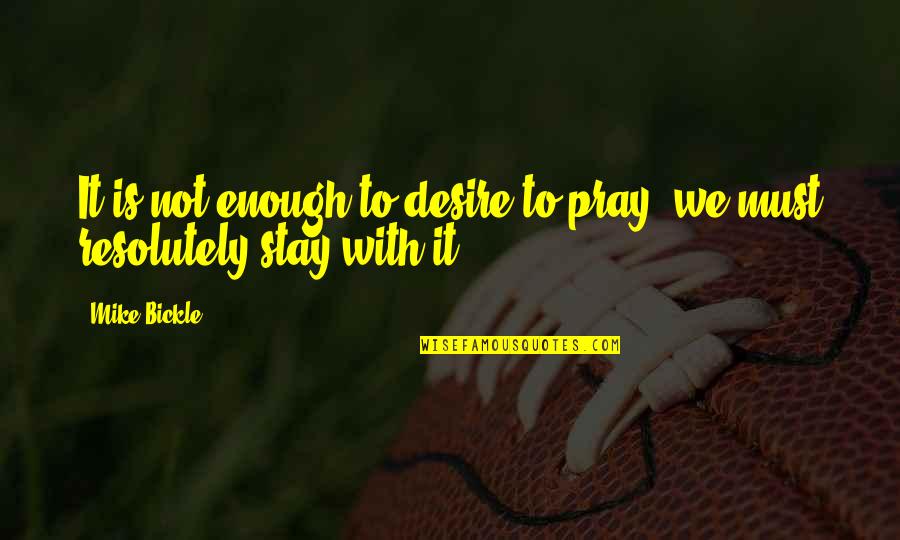 It Is Not Enough Quotes By Mike Bickle: It is not enough to desire to pray;