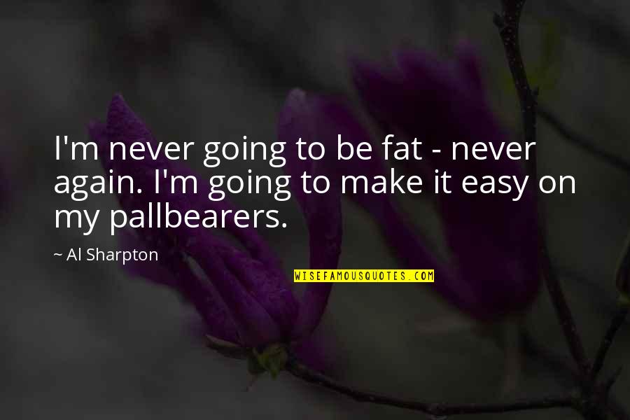 It Is Not Going To Be Easy Quotes By Al Sharpton: I'm never going to be fat - never