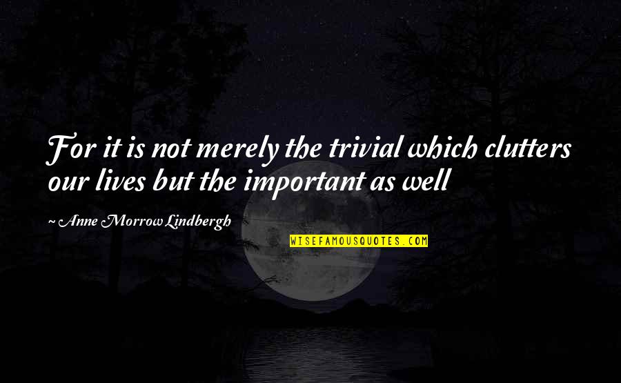 It Is Not Important Quotes By Anne Morrow Lindbergh: For it is not merely the trivial which It Is Not Important Quotes By Anne Morrow Lindbergh: For it is not merely the trivial which