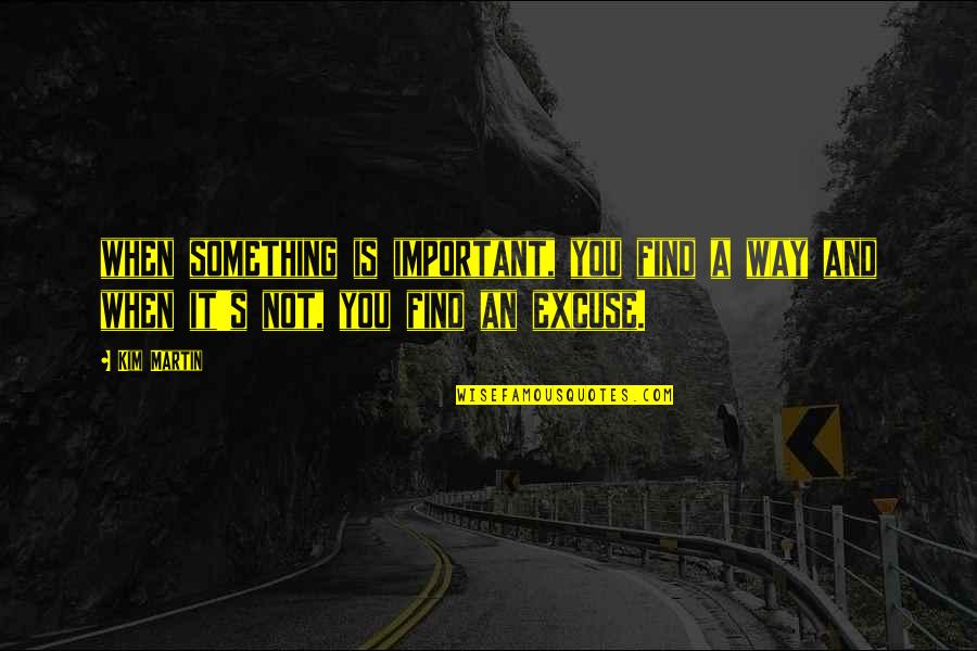 It Is Not Important Quotes By Kim Martin: when something is important, you find a way