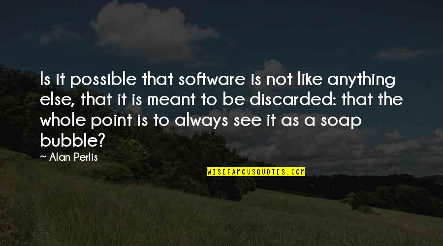 It Is Not Meant To Be Quotes By Alan Perlis: Is it possible that software is not like
