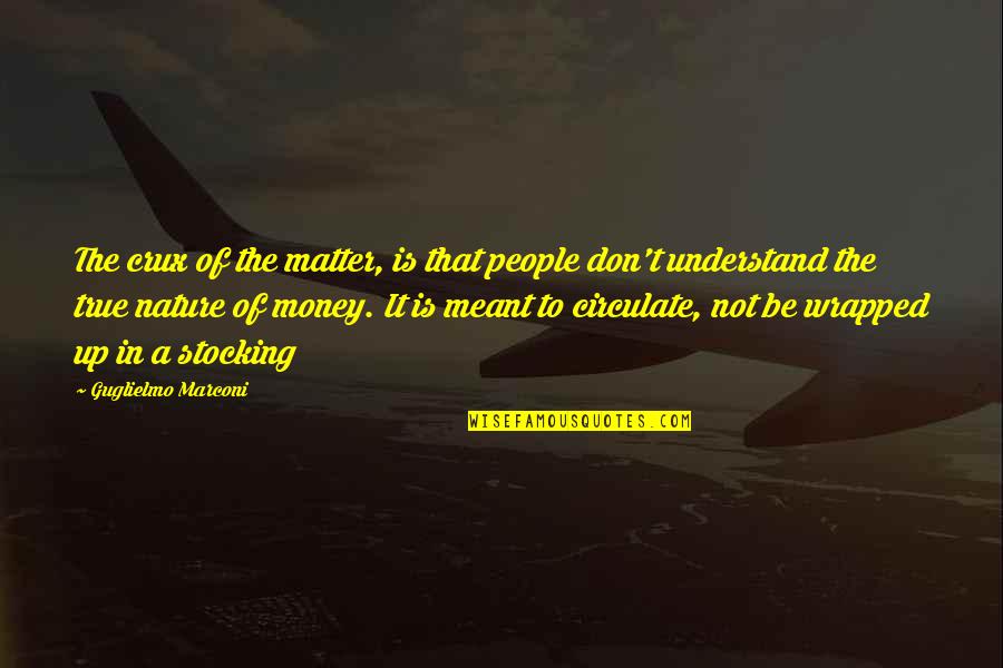 It Is Not Meant To Be Quotes By Guglielmo Marconi: The crux of the matter, is that people