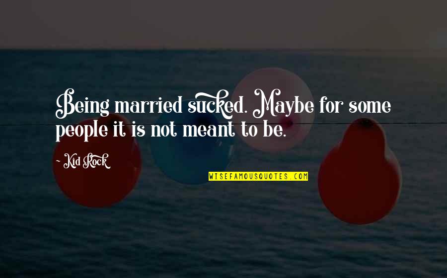 It Is Not Meant To Be Quotes By Kid Rock: Being married sucked. Maybe for some people it