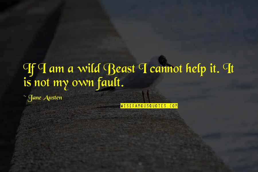 It Is Not My Fault Quotes By Jane Austen: If I am a wild Beast I cannot