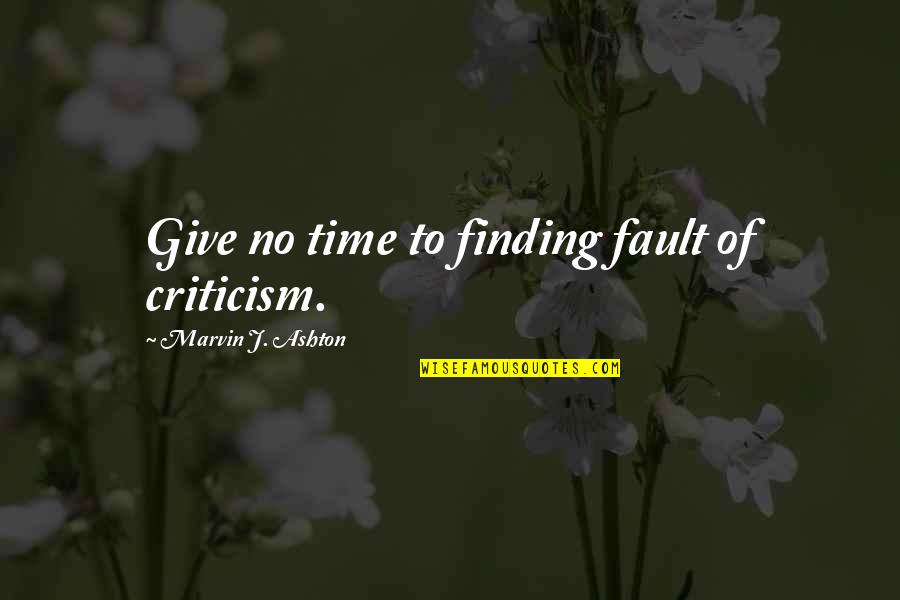 It Is Not My Fault Quotes By Marvin J. Ashton: Give no time to finding fault of criticism.