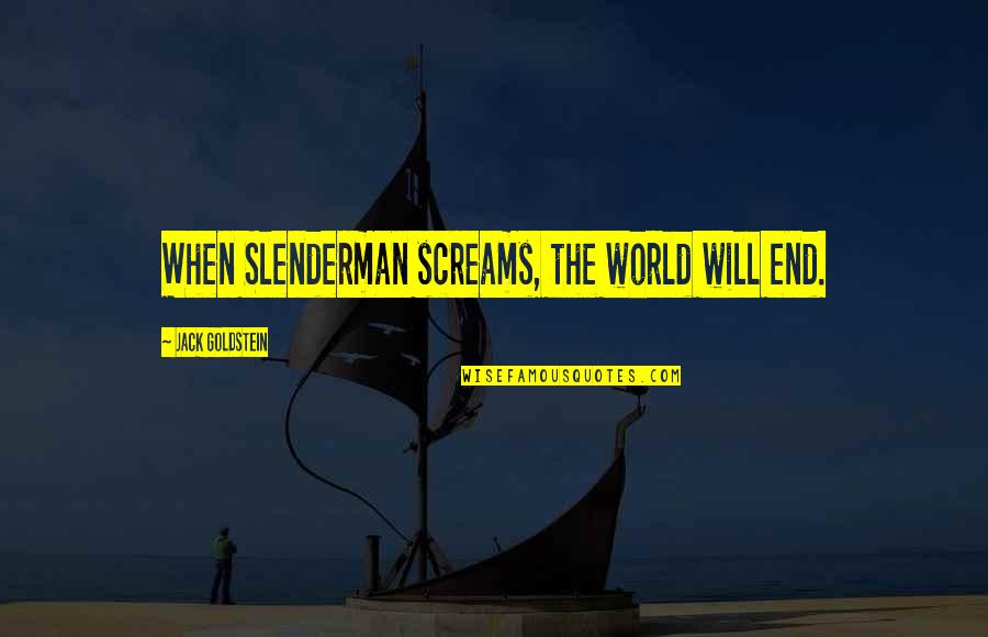 It Is Not The End Of The World Quotes By Jack Goldstein: When Slenderman screams, the world will end. It Is Not The End Of The World Quotes By Jack Goldstein: When Slenderman screams, the world will end.