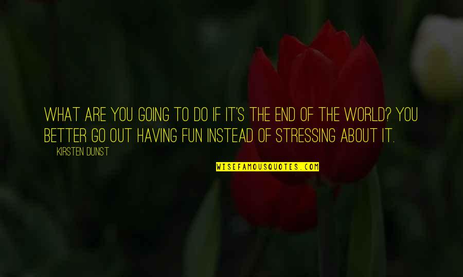 It Is Not The End Of The World Quotes By Kirsten Dunst: What are you going to do if it's