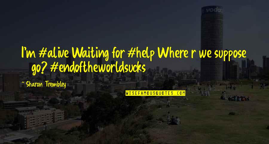 It Is Not The End Of The World Quotes By Sharon Trembley: I'm #alive Waiting for #help Where r we