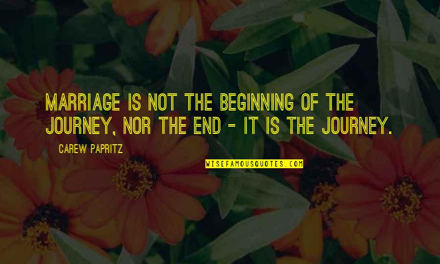 It Is Not The End Quotes By Carew Papritz: Marriage is not the beginning of the journey,