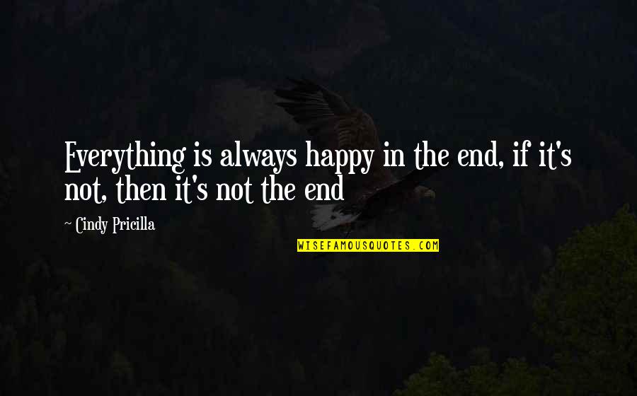 It Is Not The End Quotes By Cindy Pricilla: Everything is always happy in the end, if