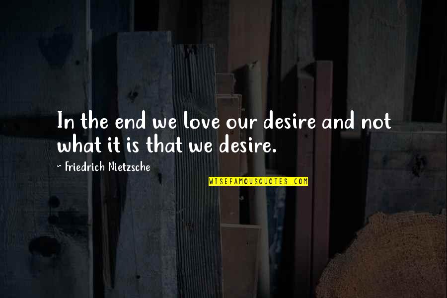 It Is Not The End Quotes By Friedrich Nietzsche: In the end we love our desire and