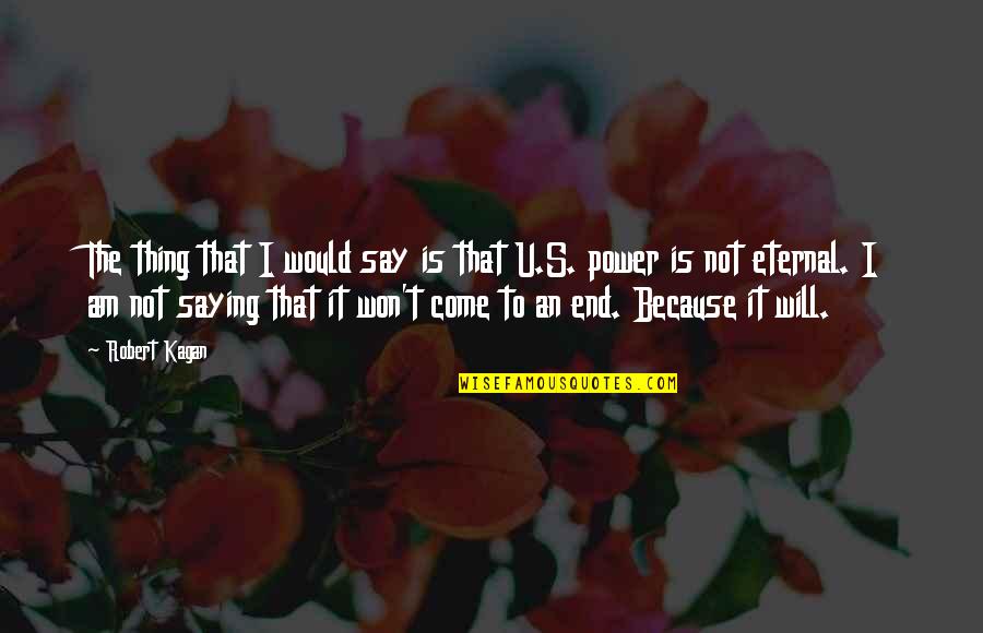 It Is Not The End Quotes By Robert Kagan: The thing that I would say is that