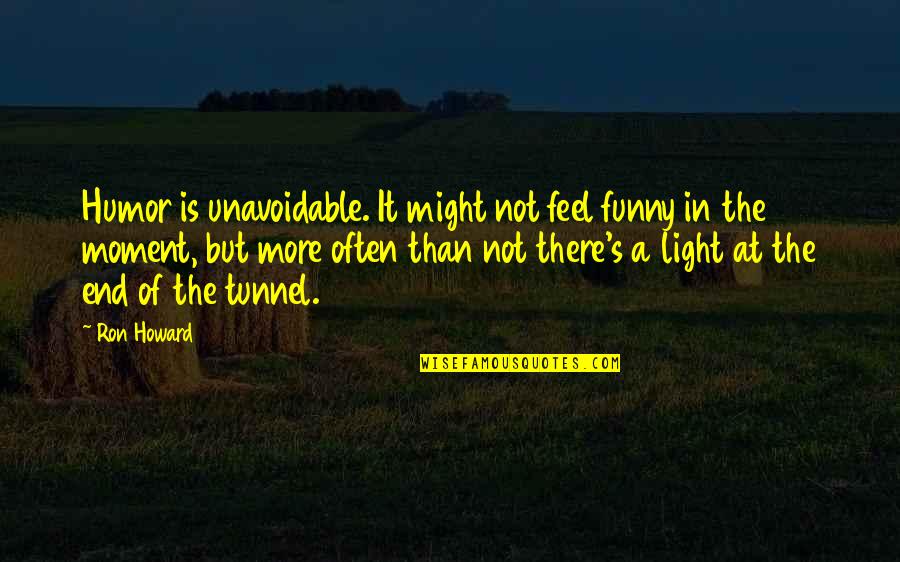 It Is Not The End Quotes By Ron Howard: Humor is unavoidable. It might not feel funny