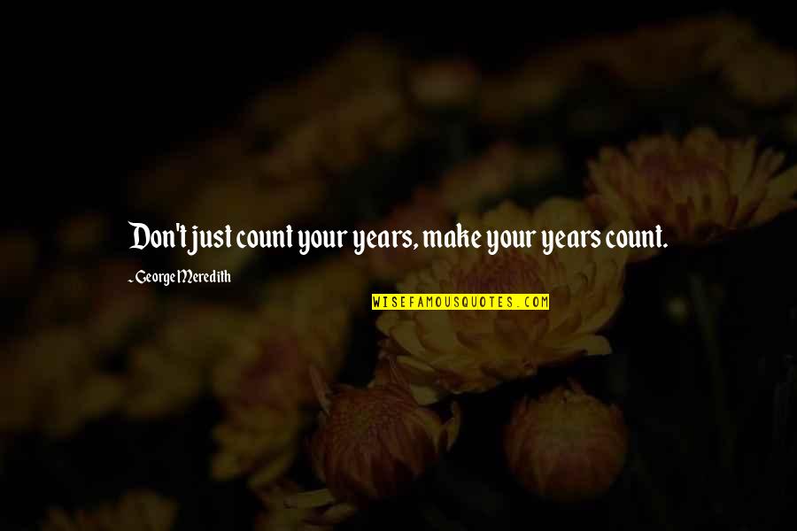 It Is Not The Years That Count Quotes By George Meredith: Don't just count your years, make your years It Is Not The Years That Count Quotes By George Meredith: Don't just count your years, make your years