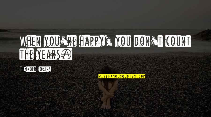 It Is Not The Years That Count Quotes By Ginger Rogers: When you're happy, you don't count the years. It Is Not The Years That Count Quotes By Ginger Rogers: When you're happy, you don't count the years.