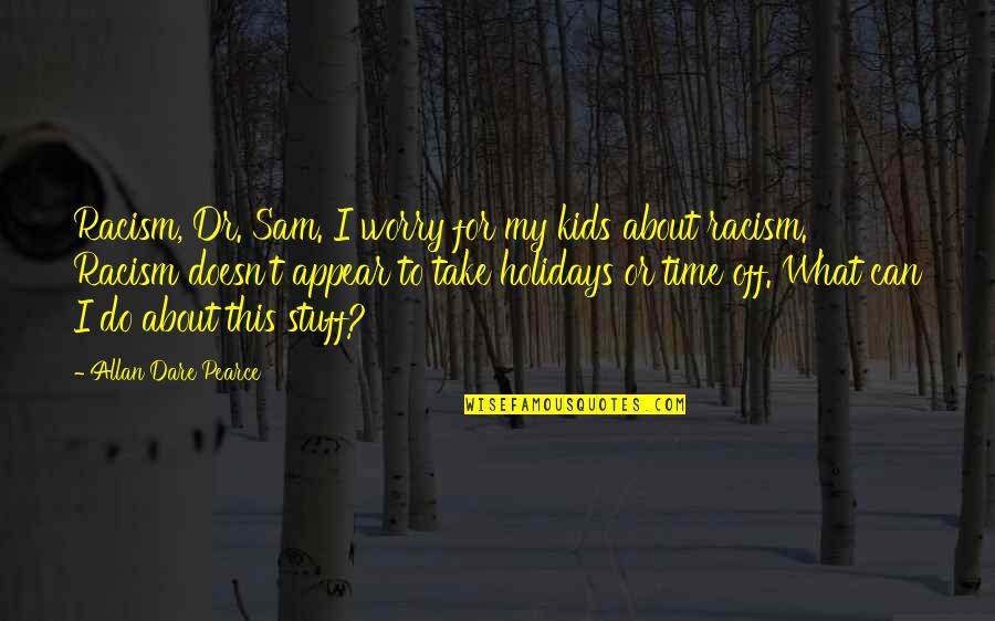 It Is Not What You Do For Your Children Quotes By Allan Dare Pearce: Racism, Dr. Sam. I worry for my kids It Is Not What You Do For Your Children Quotes By Allan Dare Pearce: Racism, Dr. Sam. I worry for my kids