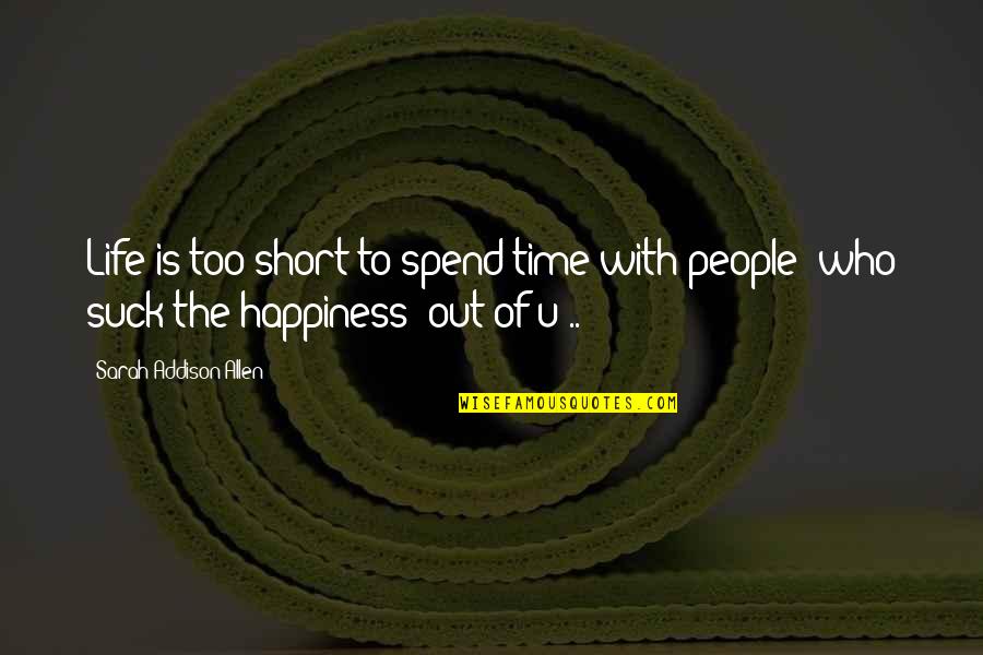 It Is Not Who You Spend Your Time With Quotes By Sarah Addison Allen: Life is too short to spend time with It Is Not Who You Spend Your Time With Quotes By Sarah Addison Allen: Life is too short to spend time with