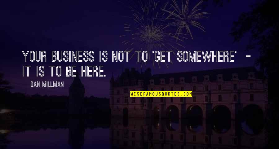 It Is Not Your Business Quotes By Dan Millman: Your business is not to 'get somewhere' -