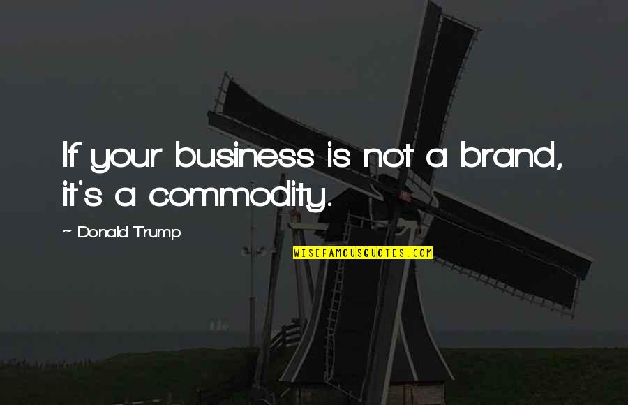 It Is Not Your Business Quotes By Donald Trump: If your business is not a brand, it's