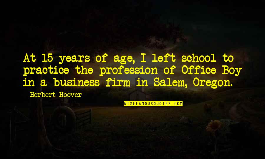 It Is Not Your Business Quotes By Herbert Hoover: At 15 years of age, I left school