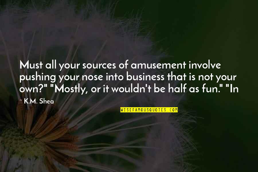 It Is Not Your Business Quotes By K.M. Shea: Must all your sources of amusement involve pushing