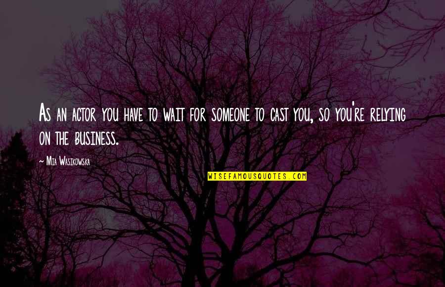It Is Not Your Business Quotes By Mia Wasikowska: As an actor you have to wait for