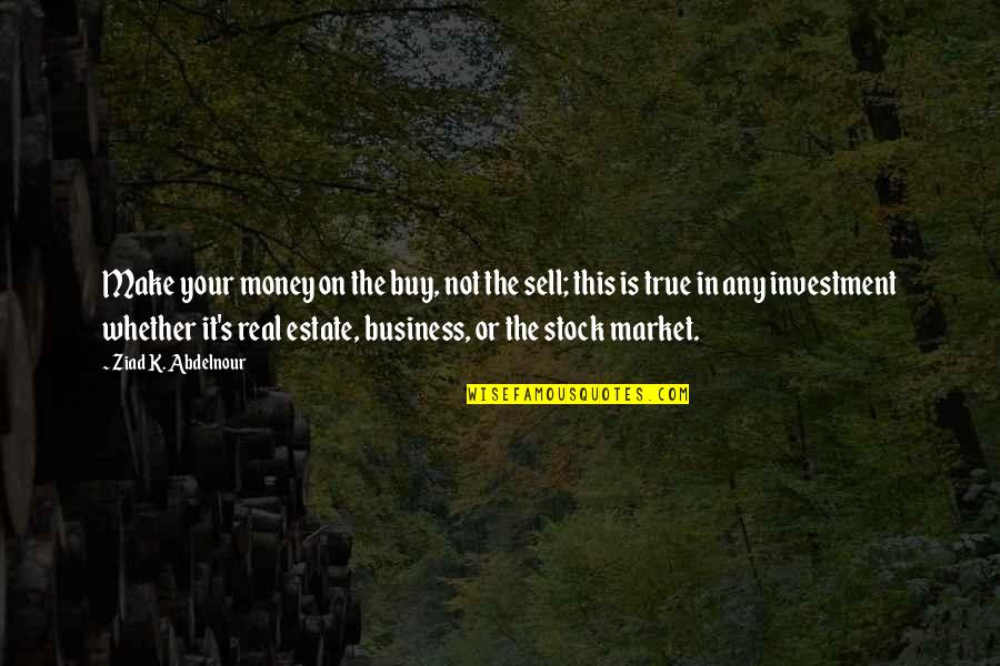 It Is Not Your Business Quotes By Ziad K. Abdelnour: Make your money on the buy, not the