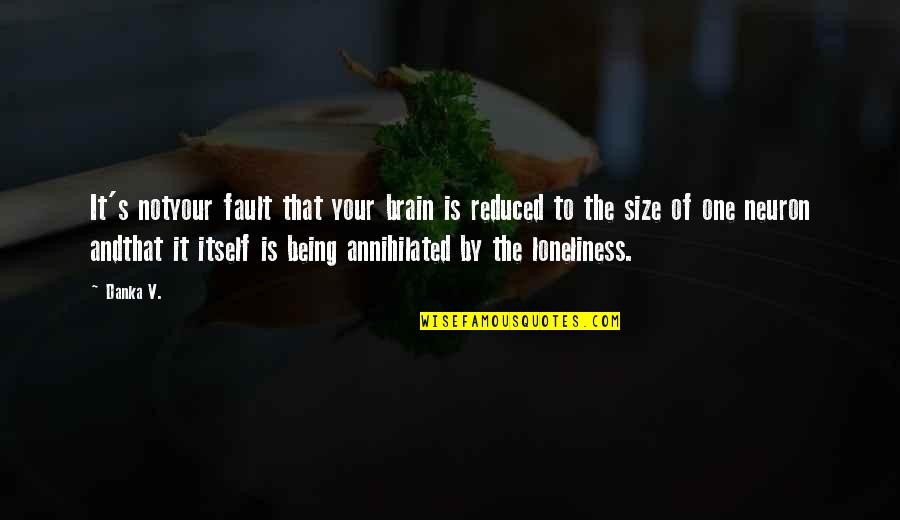 It Is Not Your Fault Quotes By Danka V.: It's notyour fault that your brain is reduced It Is Not Your Fault Quotes By Danka V.: It's notyour fault that your brain is reduced