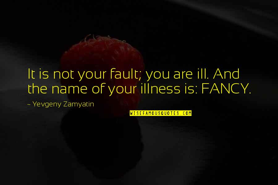 It Is Not Your Fault Quotes By Yevgeny Zamyatin: It is not your fault; you are ill. It Is Not Your Fault Quotes By Yevgeny Zamyatin: It is not your fault; you are ill.