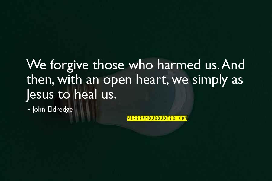 It Is Only With The Heart Quotes By John Eldredge: We forgive those who harmed us. And then,