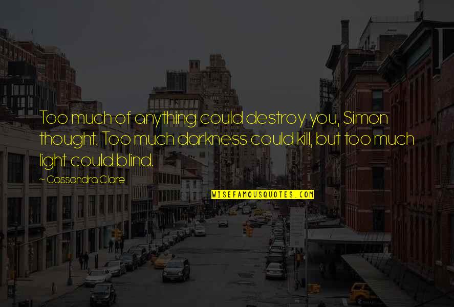It Is Our Light Not Our Darkness Quotes By Cassandra Clare: Too much of anything could destroy you, Simon It Is Our Light Not Our Darkness Quotes By Cassandra Clare: Too much of anything could destroy you, Simon