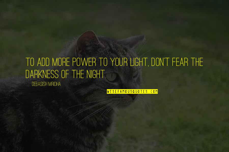 It Is Our Light Not Our Darkness Quotes By Debasish Mridha: To add more power to your light, don't It Is Our Light Not Our Darkness Quotes By Debasish Mridha: To add more power to your light, don't