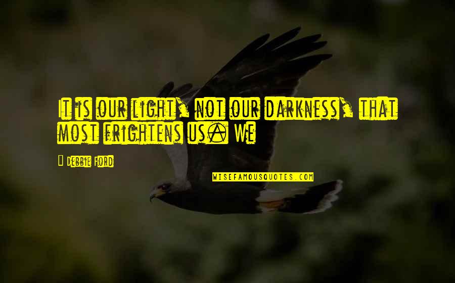 It Is Our Light Not Our Darkness Quotes By Debbie Ford: It is our light, not our darkness, that