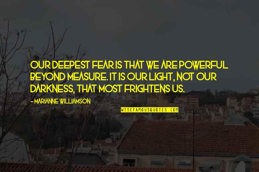 It Is Our Light Not Our Darkness Quotes By Marianne Williamson: Our deepest fear is that we are powerful It Is Our Light Not Our Darkness Quotes By Marianne Williamson: Our deepest fear is that we are powerful