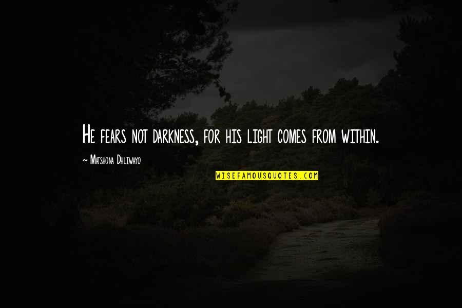 It Is Our Light Not Our Darkness Quotes By Matshona Dhliwayo: He fears not darkness, for his light comes It Is Our Light Not Our Darkness Quotes By Matshona Dhliwayo: He fears not darkness, for his light comes