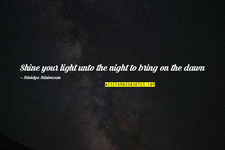 It Is Our Light Not Our Darkness Quotes By Srividya Srinivasan: Shine your light unto the night to bring It Is Our Light Not Our Darkness Quotes By Srividya Srinivasan: Shine your light unto the night to bring