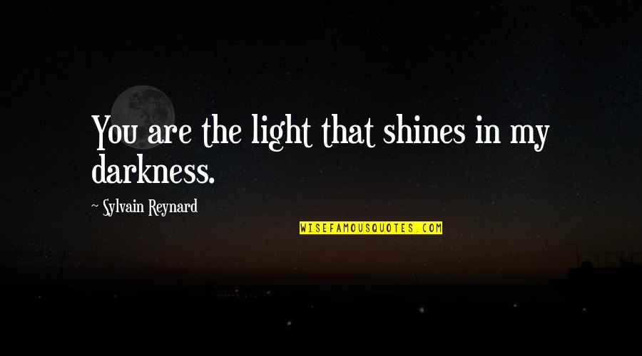 It Is Our Light Not Our Darkness Quotes By Sylvain Reynard: You are the light that shines in my It Is Our Light Not Our Darkness Quotes By Sylvain Reynard: You are the light that shines in my