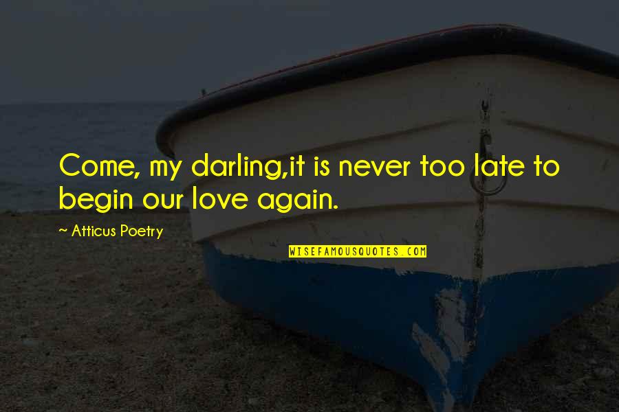 It Is Poetry Quotes By Atticus Poetry: Come, my darling,it is never too late to It Is Poetry Quotes By Atticus Poetry: Come, my darling,it is never too late to