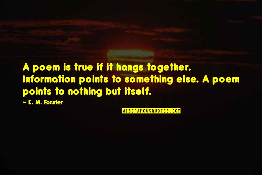 It Is Poetry Quotes By E. M. Forster: A poem is true if it hangs together. It Is Poetry Quotes By E. M. Forster: A poem is true if it hangs together.