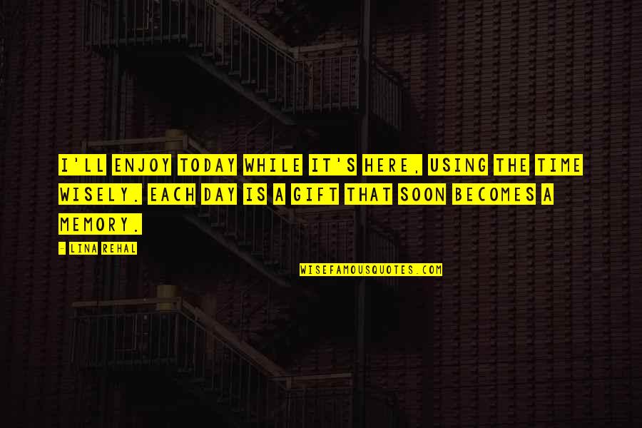 It Is Poetry Quotes By Lina Rehal: I'll enjoy today while it's here, using the It Is Poetry Quotes By Lina Rehal: I'll enjoy today while it's here, using the