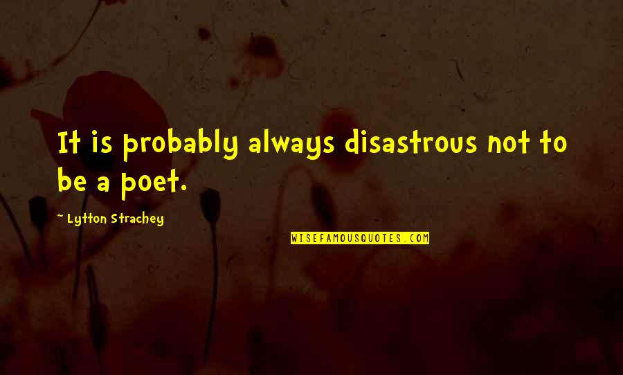 It Is Poetry Quotes By Lytton Strachey: It is probably always disastrous not to be It Is Poetry Quotes By Lytton Strachey: It is probably always disastrous not to be