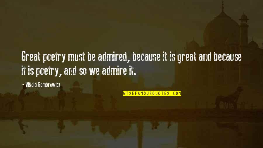 It Is Poetry Quotes By Witold Gombrowicz: Great poetry must be admired, because it is It Is Poetry Quotes By Witold Gombrowicz: Great poetry must be admired, because it is