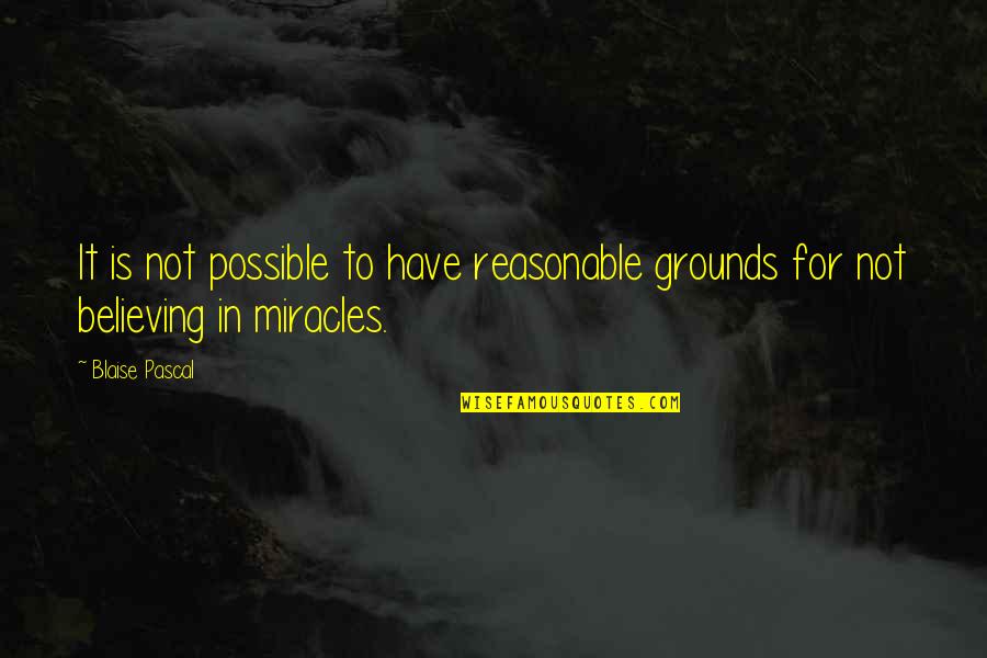 It Is Possible Quotes By Blaise Pascal: It is not possible to have reasonable grounds