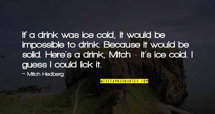 It Is So Cold Funny Quotes By Mitch Hedberg: If a drink was ice cold, it would