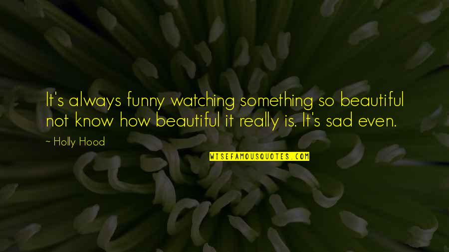 It Is So Funny Quotes By Holly Hood: It's always funny watching something so beautiful not